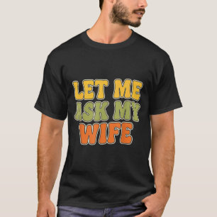 Retro Vintage Let Me Ask My Wife Funny Husband Say T-Shirt