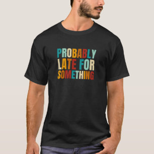 Retro Vintage Probably Late For Moment T-Shirt