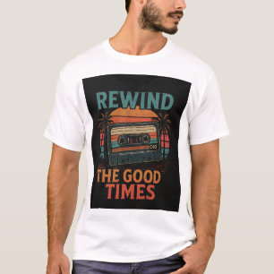 Rewind the Good Times T-Shirts