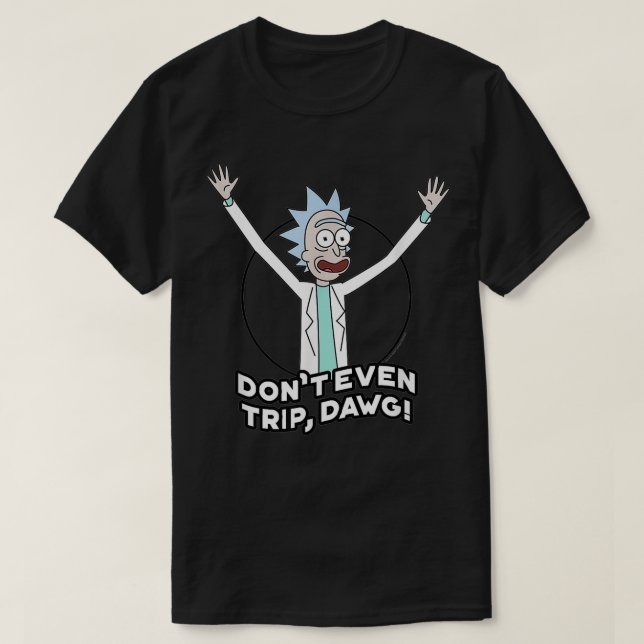 Rick and Morty Dont Even Trip Dawg  T-Shirt (Design Front)