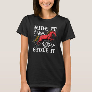 Ride It Like You Stole It Equestrian Horseback Rid T-Shirt