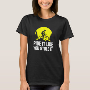 Ride It Like You Stole It     MTB Cycling Mountain T-Shirt