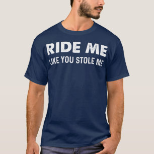 Ride Me Like You Stole Me T-Shirt