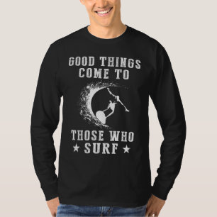Ride the Waves: Good Things Come to Those Who Surf T-Shirt