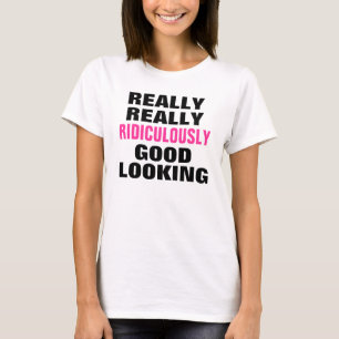 Ridiculously Good Looking. T-Shirt