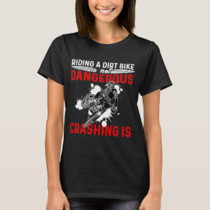 Riding A Dirt Bike Is Not Dangerous Crashing Is Di T-Shirt