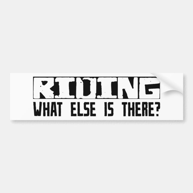 Riding What Else Is There? Bumper Sticker (Front)