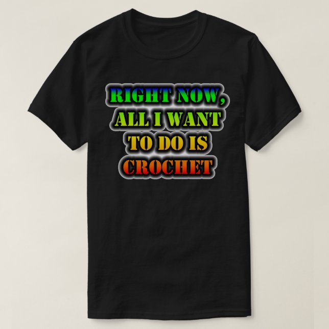 Right Now All I Want To Do Is Crochet  T-Shirt (Design Front)