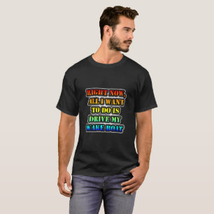 Right Now, All I Want To Do Is Drive My Wake Boat T-Shirt