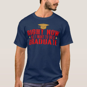 Right Now All I Want To Do Is Graduate5265 T-Shirt