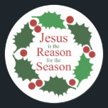 Ring of Holly Jesus is Reason for Season  Classic Round Sticker<br><div class="desc">A bright Ring of Red & Green Holly with Jesus is Reason for the Season in centre of this sticker reminds family of the true meaning for Christmas! Matching cards & labels available.</div>