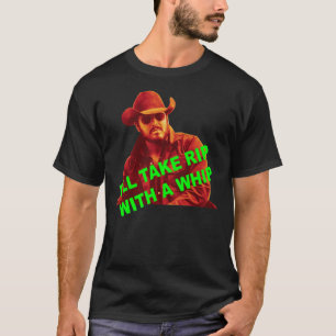 Rip With A Whip - I_Ll Take Rip With A Whip     T-Shirt