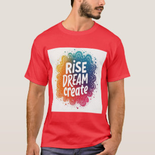 Rise Dream Create - Inspirational and Vibrant T-Shirt