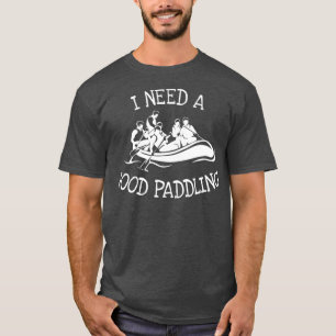 River Whitewater Rafting I Need a Good Paddling T-Shirt