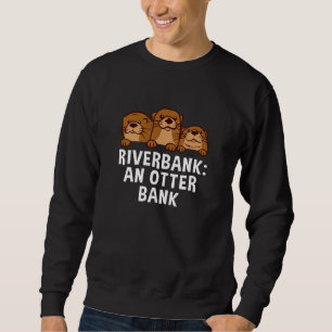 Riverbank An Otter Bank Dad Jokes Otter Punchline Sweatshirt