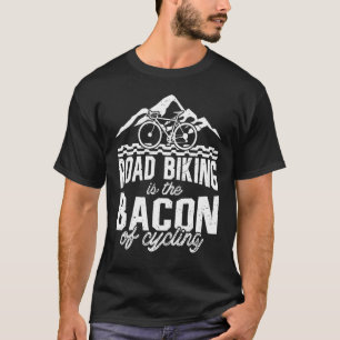 Road Biking Is The Bacon Of Cycling Biker Bike Rid T-Shirt