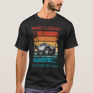 Road Closed Lets Find Out Why 4x4 Off Roading T-Shirt