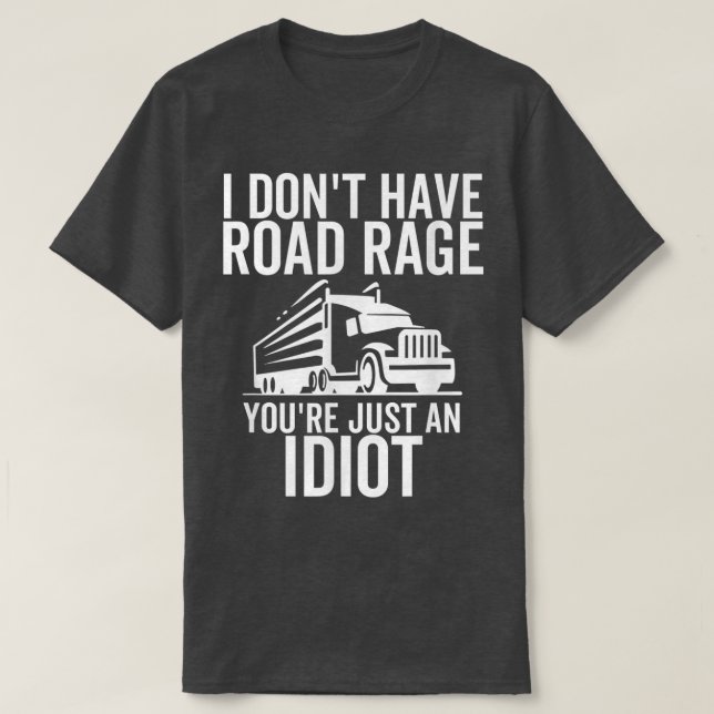 Road Rage You're Just An Idiot Funny Trucker Truck T-Shirt (Design Front)