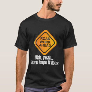 Road Work Ahead I Sure Hope It Does T-Shirt