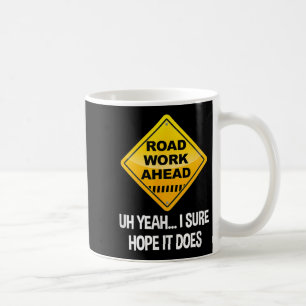 Road Work Ahead Yeah I Sure Hope It Does Funny Roa Coffee Mug