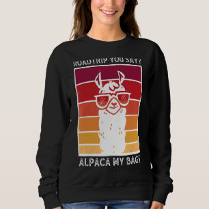 Roadtrip You Say Alpaca My Bags Alpaca Llama Sweatshirt