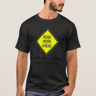 Roadwork Road Work Ahead Yeah I Sure Hope It Does T-Shirt