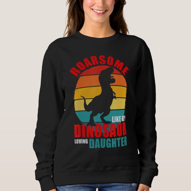 Roarsome Like My Dinosaur Loving Daughter Family M Sweatshirt (Front)