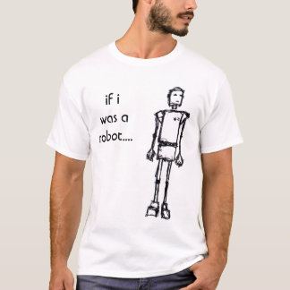 ROBOT, if i was a robot.... T-Shirt