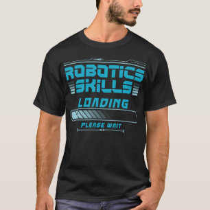 Robotics Engineer Robotics Skills Loading Please T-Shirt