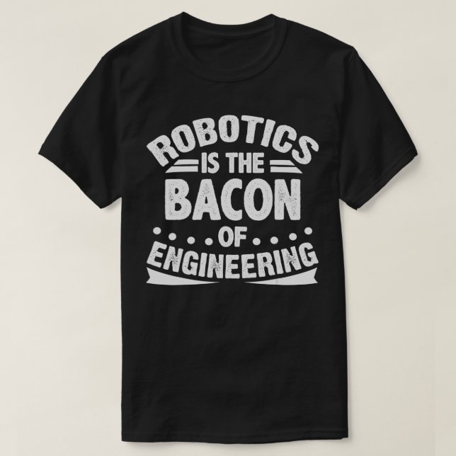 Robotics is the Bacon of Engineering Funny Robotic T-Shirt (Design Front)