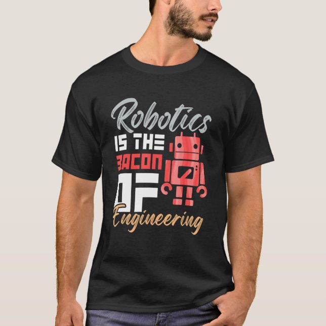 Robotics Is The Bacon Of Engineering Humour Engine T-Shirt (Front)