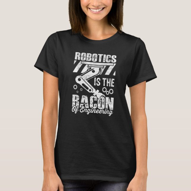 Robotics is the Bacon of Engineering  Robot Mechan T-Shirt (Front)