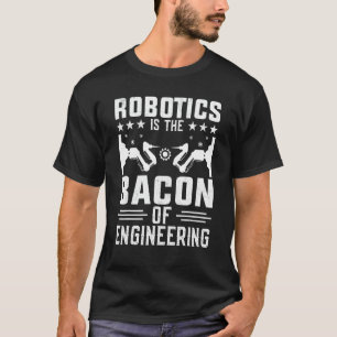 Robotics Is The Bacon Of Engineering  Robot Mechan T-Shirt