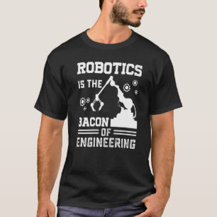 Robotics is the Bacon of Engineering  Robot Mechan T-Shirt