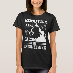 Robotics Is The Bacon Of Engineering Robot Mechan T-Shirt