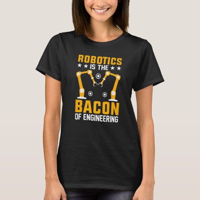Robotics is the Bacon of Engineering  Robot Mechan T-Shirt (Front)