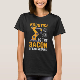 Robotics Is The Bacon Of Engineering Robot Mechan T-Shirt