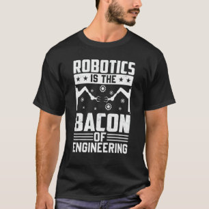 Robotics Is The Bacon Of Engineering  Robot Mechan T-Shirt