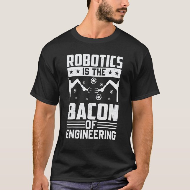Robotics Is The Bacon Of Engineering  Robot Mechan T-Shirt (Front)