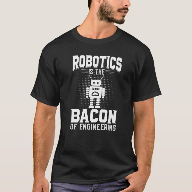 Robotics is the Bacon of Engineering  Robot Mechan T-Shirt (Front)