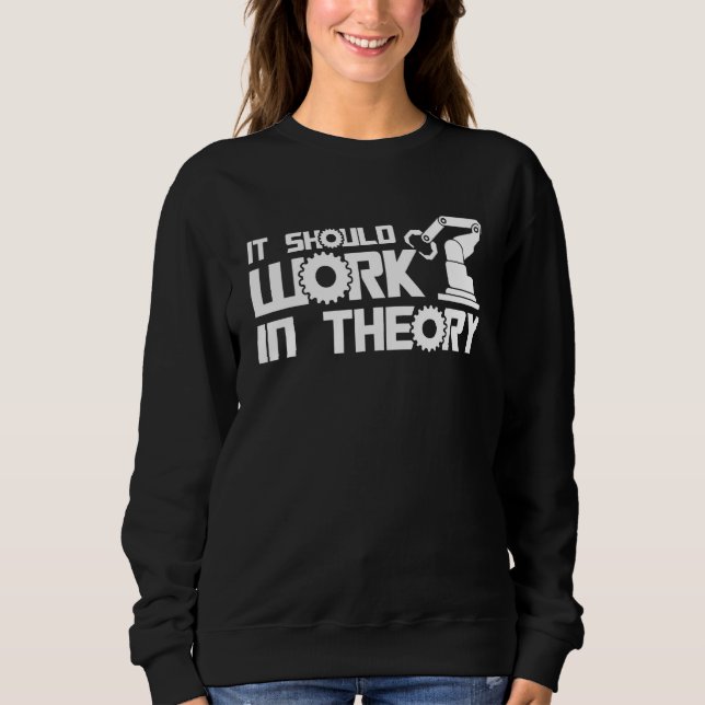 Robots It Should Work In Theory Robotics Engineer Sweatshirt (Front)