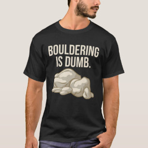 Rock Climbing Bouldering Is Dumb Climber T-Shirt