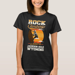 Rock Climbing Is Better In Jackson Hole Wyoming T-Shirt