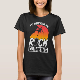 Rock Climbing Mountaineer Bouldering Id Rather Be T-Shirt