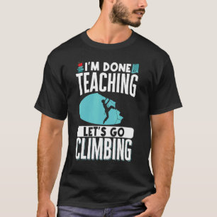 Rock Climbing Mountaineer Bouldering Im Done Teach T-Shirt