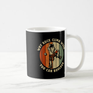 Rock Climbing Why Rock Climb When You Can Boulder  Coffee Mug