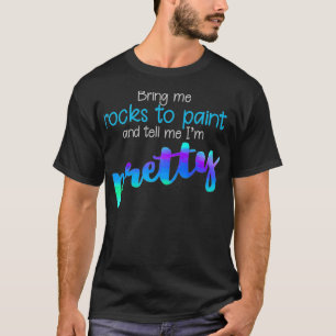 Rock Painting Bring Me Rocks And Tell me Im Prett T-Shirt