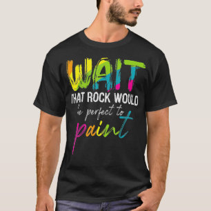 Rock Painting Wait Funny Rainbow Rock Art Gift T-Shirt