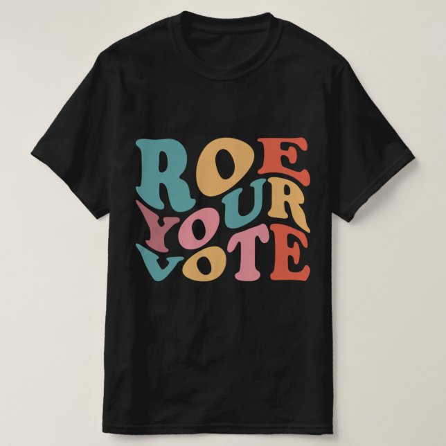 Roe Roe Roe Your VOTE 6 T-Shirt (Design Front)
