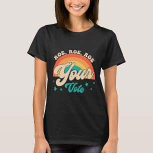Roe Roe Your Vote Pro Roe Feminist Reproductive Ri T-Shirt